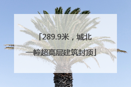 289.9米，城北一幢超高层建筑封顶