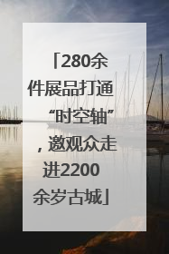 280余件展品打通“时空轴”，邀观众走进2200余岁古城