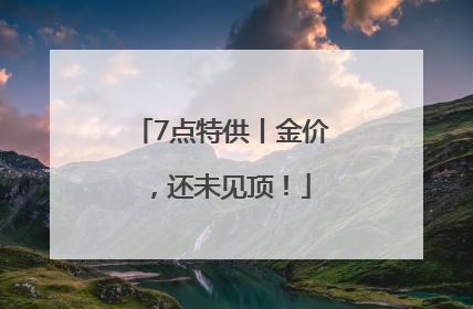 7点特供丨金价，还未见顶！