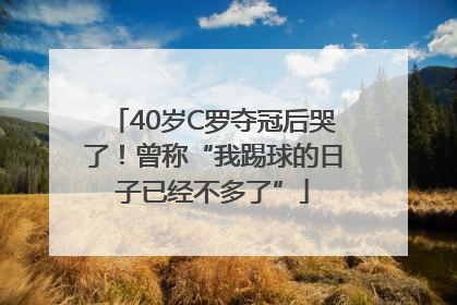 40岁C罗夺冠后哭了！曾称“我踢球的日子已经不多了”