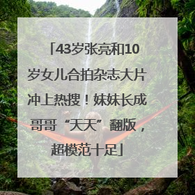 43岁张亮和10岁女儿合拍杂志大片冲上热搜！妹妹长成哥哥“天天”翻版，超模范十足