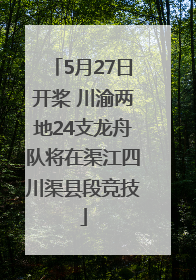 5月27日开桨 川渝两地24支龙舟队将在渠江四川渠县段竞技