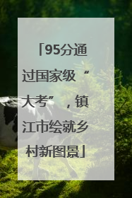 95分通过国家级“大考”，镇江市绘就乡村新图景