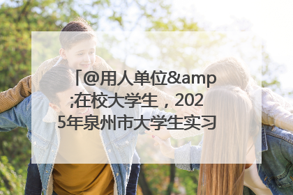 @用人单位&在校大学生，2025年泉州市大学生实习“扬帆计划”来啦！