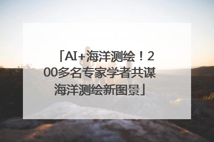AI+海洋测绘！200多名专家学者共谋海洋测绘新图景