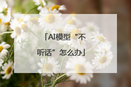AI模型“不听话”怎么办