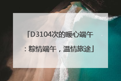 D3104次的暖心端午：粽情端午，温情旅途