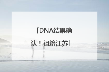 DNA结果确认！祖籍江苏
