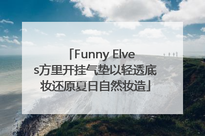 Funny Elves方里开挂气垫以轻透底妆还原夏日自然妆造
