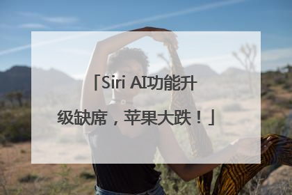 Siri AI功能升级缺席，苹果大跌！