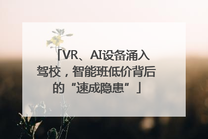 VR、AI设备涌入驾校，智能班低价背后的“速成隐患”