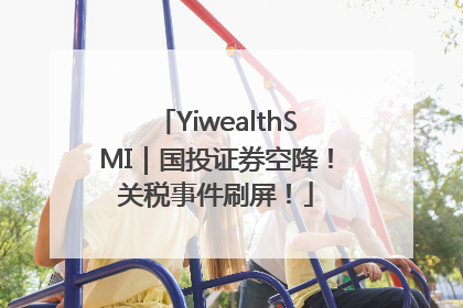 YiwealthSMI｜国投证券空降！关税事件刷屏！
